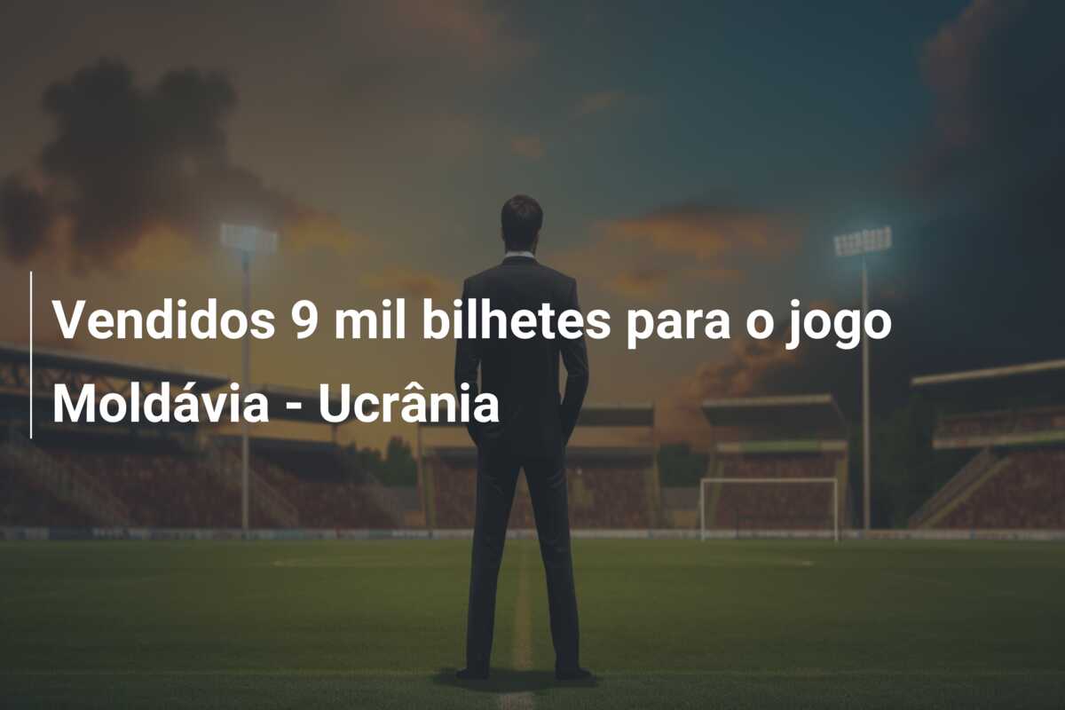 Vendidos 9 mil bilhetes para o jogo Moldávia – Ucrânia