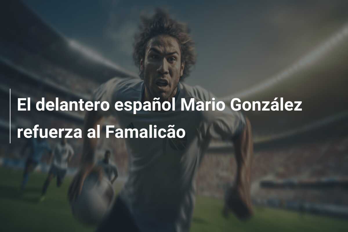 El delantero español Mario González refuerza al Famalicão