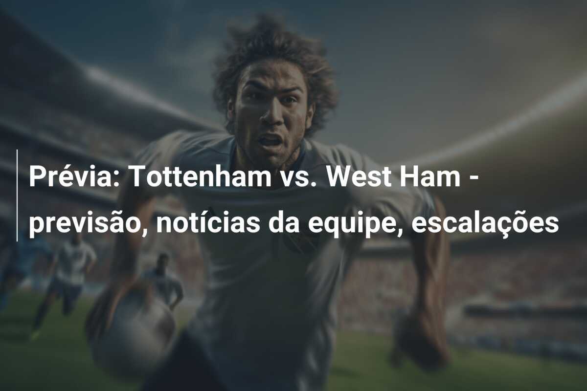 Prévia: Tottenham vs. West Ham - previsão, notícias da equipe, escalações