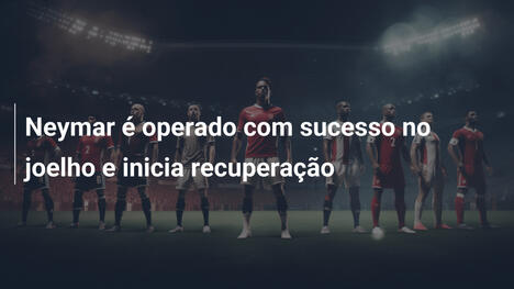 Neymar é operado com sucesso no joelho e inicia recuperação