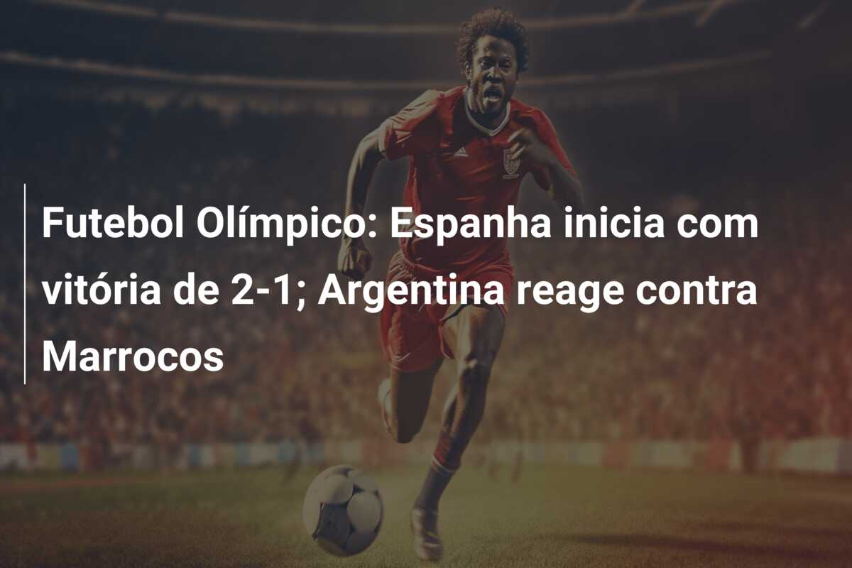 Futebol Olímpico: Espanha inicia com vitória de 2-1; Argentina reage contra Marrocos