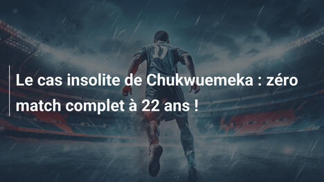 Le cas insolite de Chukwuemeka : zéro match complet à 22 ans !