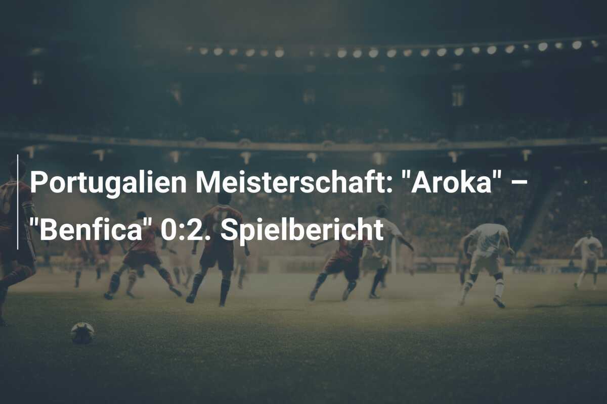 Portugalien Meisterschaft: "Aroka" – "Benfica" 0:2. Spielbericht