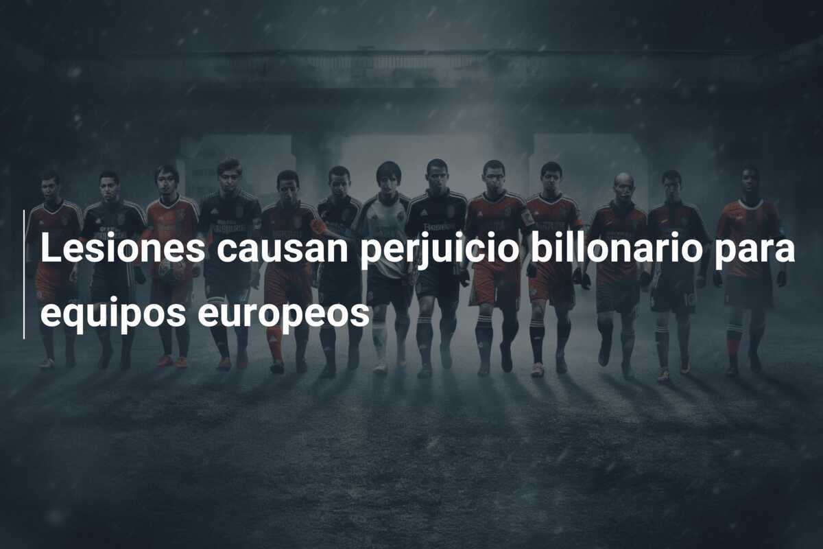 Lesiones causan perjuicio billonario para equipos europeos