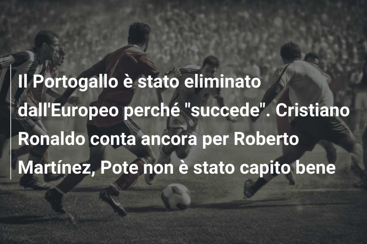 Il Portogallo è stato eliminato dall’Europeo perché “succede”. Cristiano Ronaldo conta ancora per Roberto Martínez, Pote non è stato capito bene