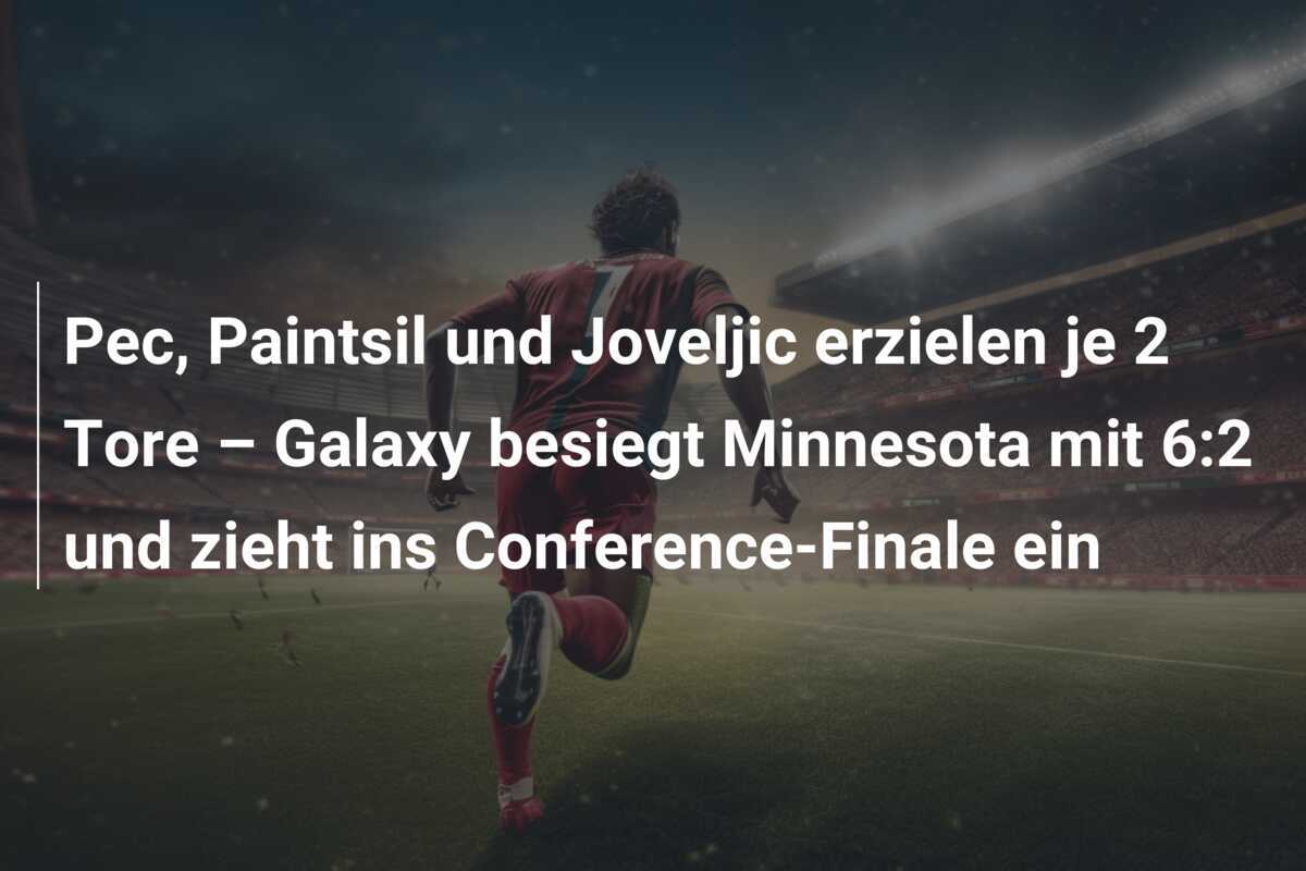 Pec, Paintsil und Joveljic erzielen je 2 Tore – Galaxy besiegt Minnesota mit 6:2 und zieht ins Conference-Finale ein