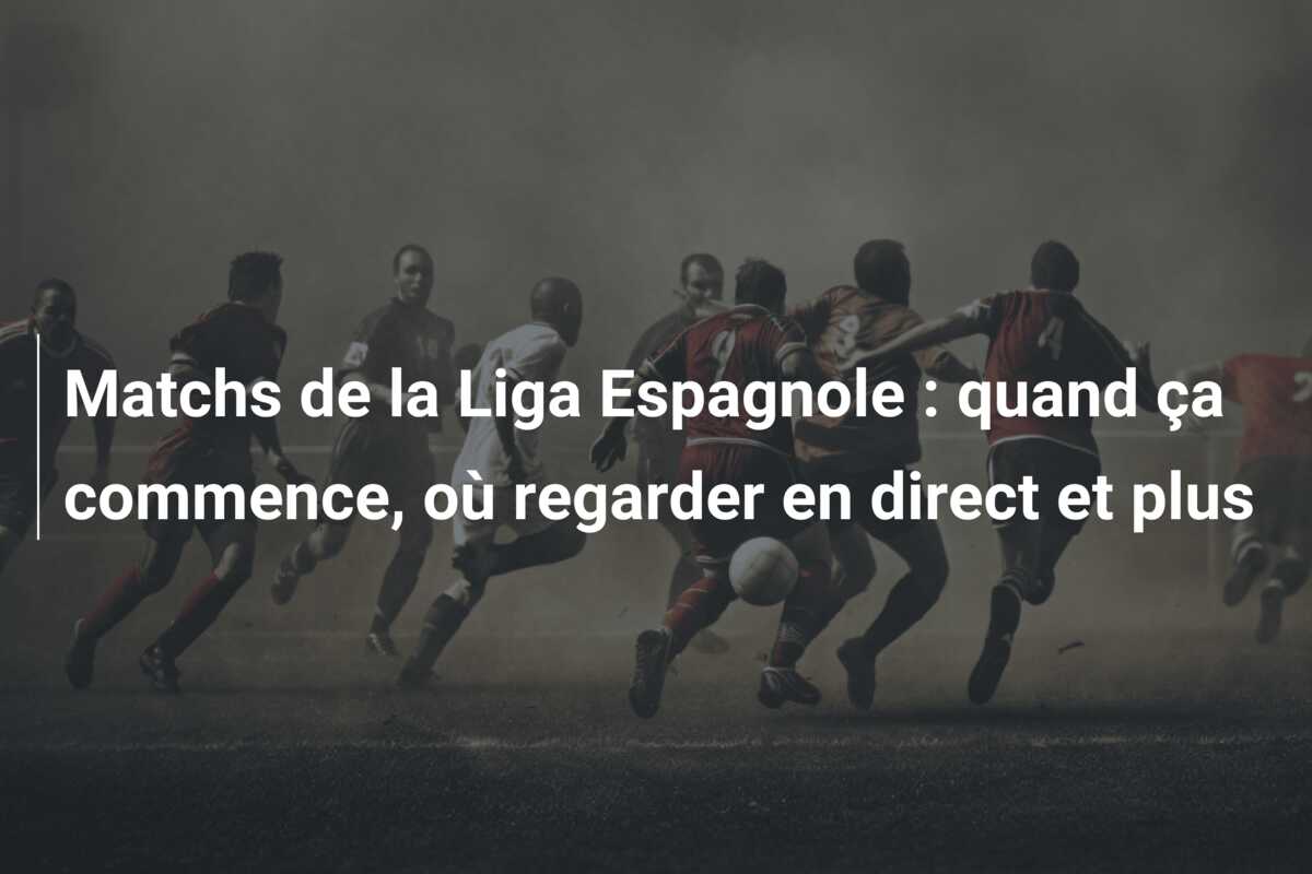 Matchs de la Liga Espagnole : quand ça commence, où regarder en direct et plus