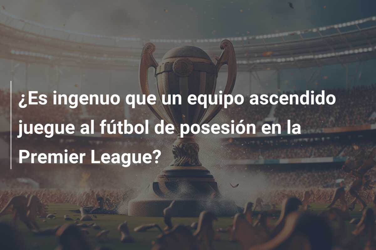 ¿Es ingenuo que un equipo ascendido juegue al fútbol de posesión en la Premier League?