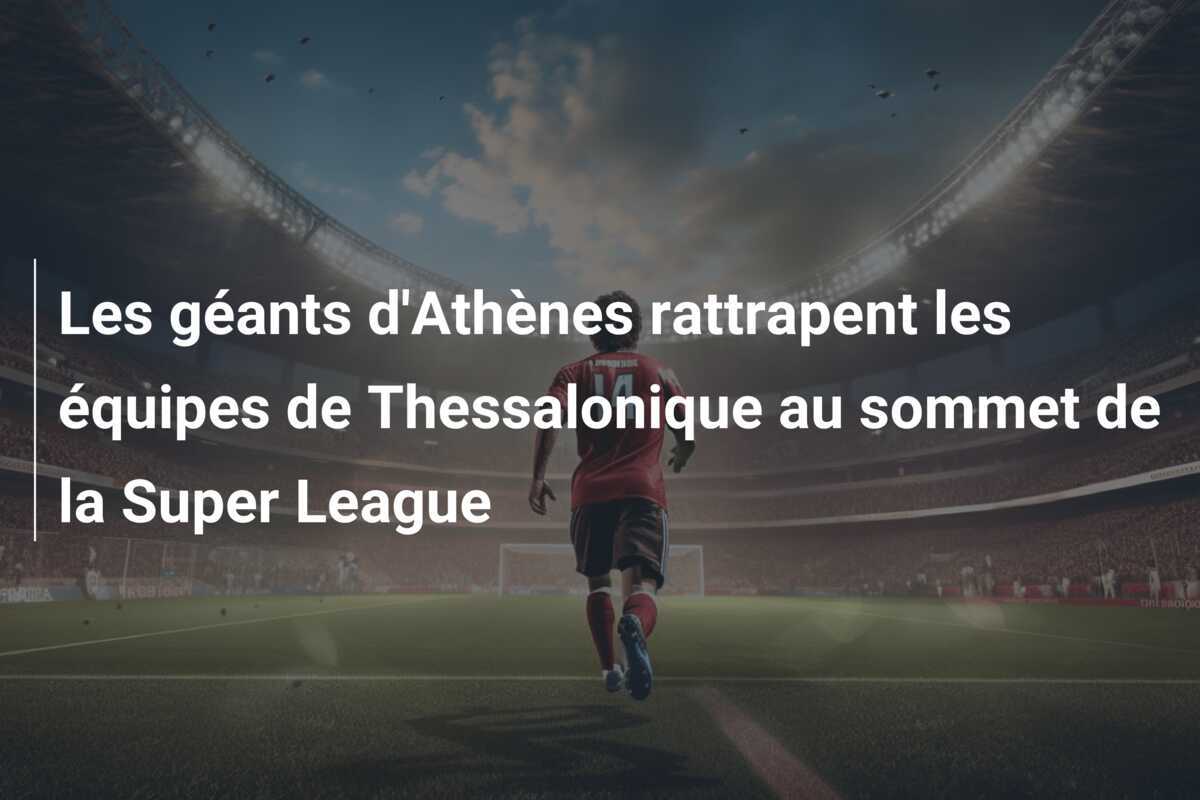 Les géants d'Athènes rattrapent les équipes de Thessalonique au sommet de la Super League