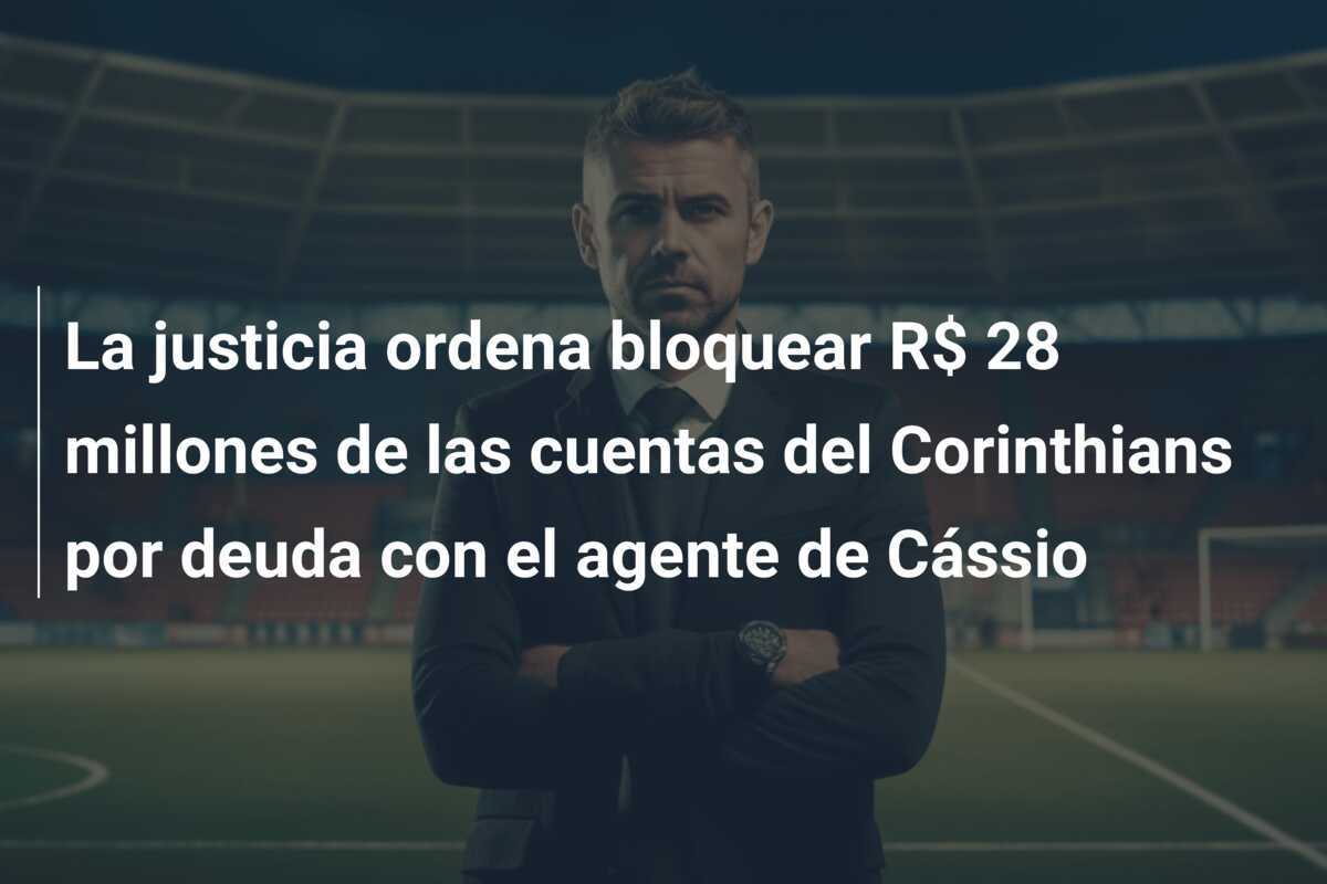 La justicia ordena bloquear R$ 28 millones de las cuentas del Corinthians por deuda con el agente de Cássio