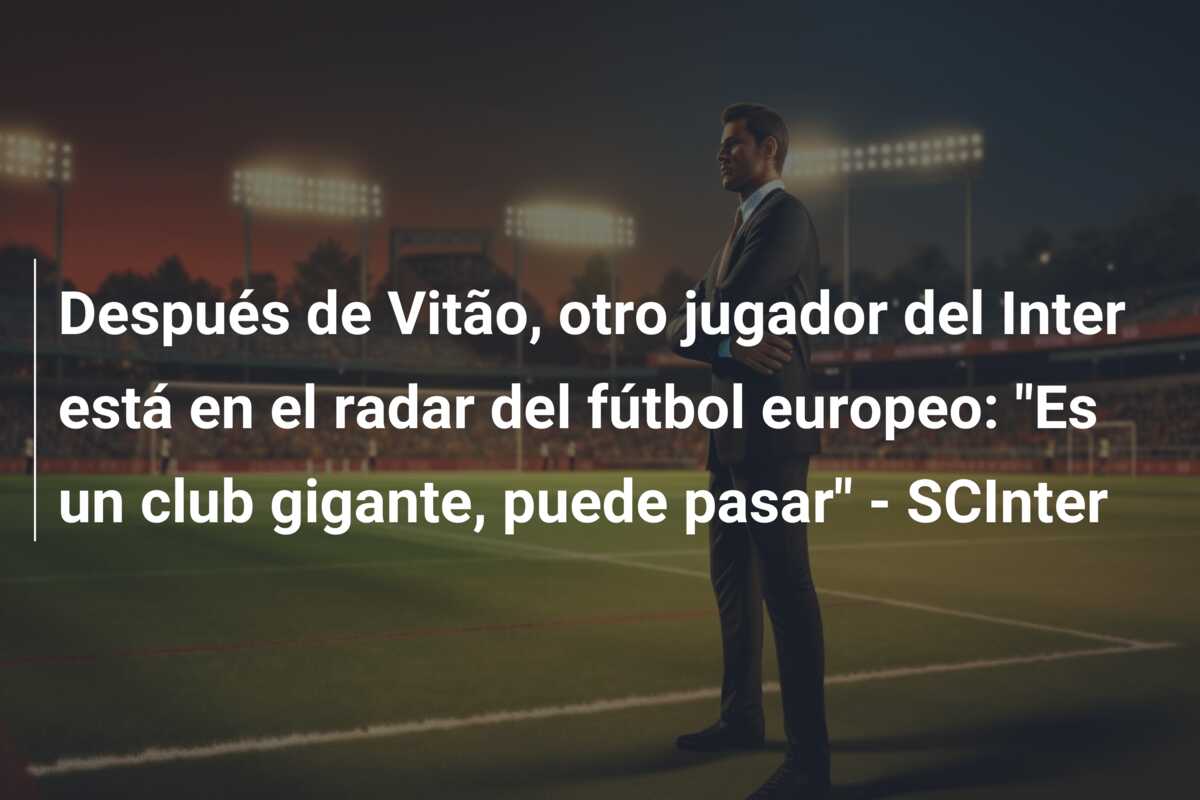 Después de Vitão, otro jugador del Inter está en el radar del fútbol europeo: “Es un club gigante, puede pasar” – SCInter