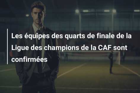 Les équipes des quarts de finale de la Ligue des champions de la CAF sont confirmées