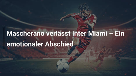 Mascherano verlässt Inter Miami – Ein emotionaler Abschied