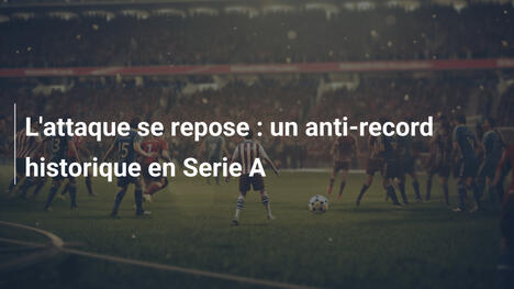 L'attaque se repose : un anti-record historique en Serie A