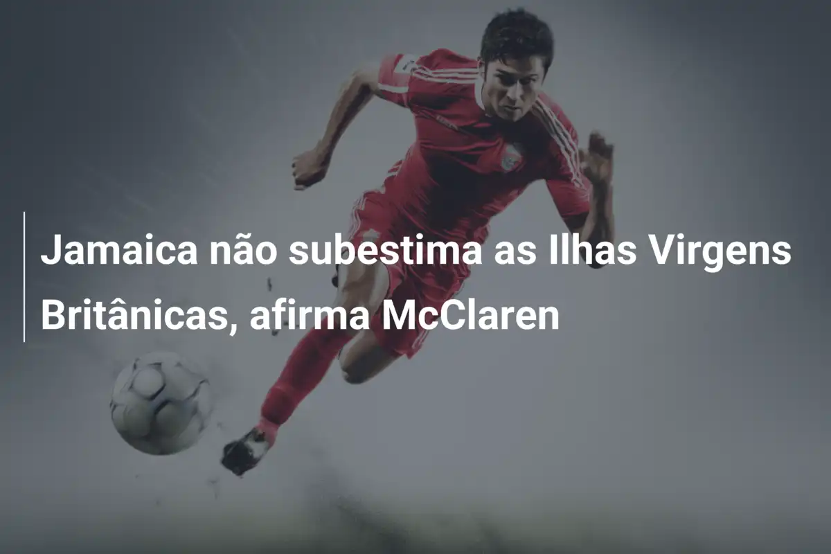 Jamaica não subestima as Ilhas Virgens Britânicas, afirma McClaren