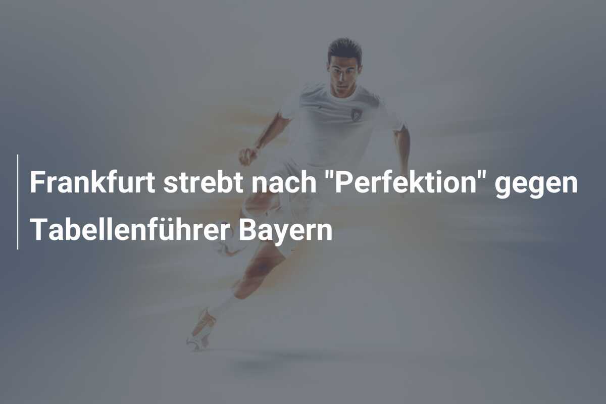 Frankfurt strebt nach "Perfektion" gegen Tabellenführer Bayern