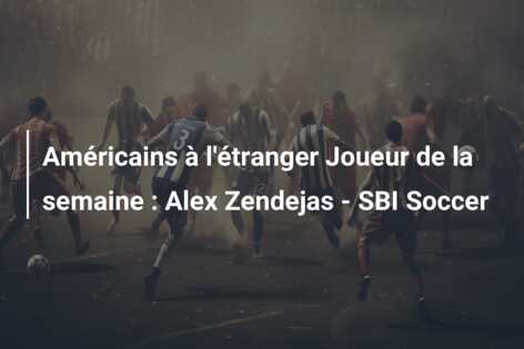 Américains à l’étranger Joueur de la semaine : Alex Zendejas – SBI Soccer