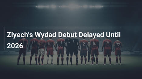 Ziyechs Wydad-Debüt bis 2026 verzögert