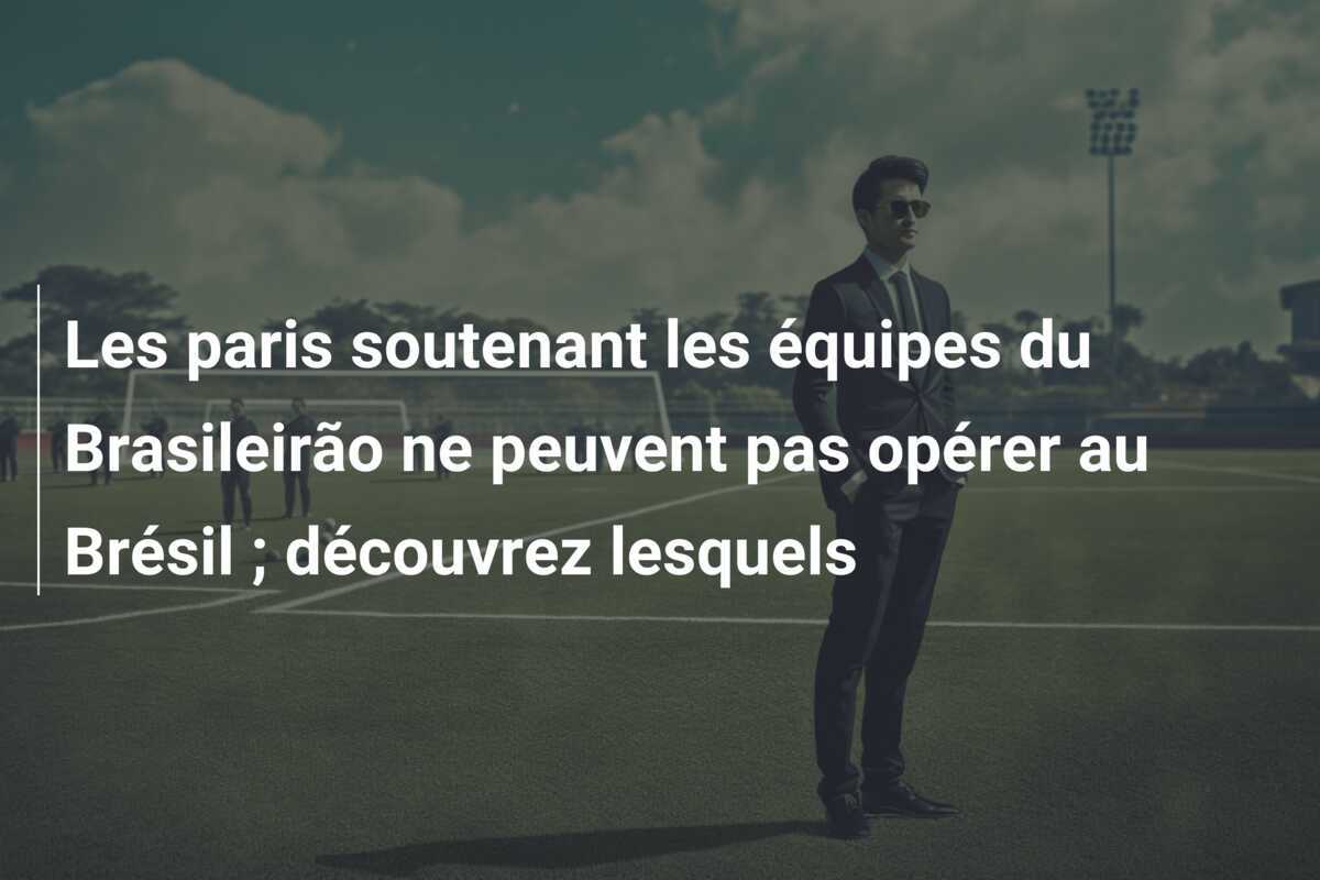 Les paris soutenant les équipes du Brasileirão ne peuvent pas opérer au Brésil ; découvrez lesquels