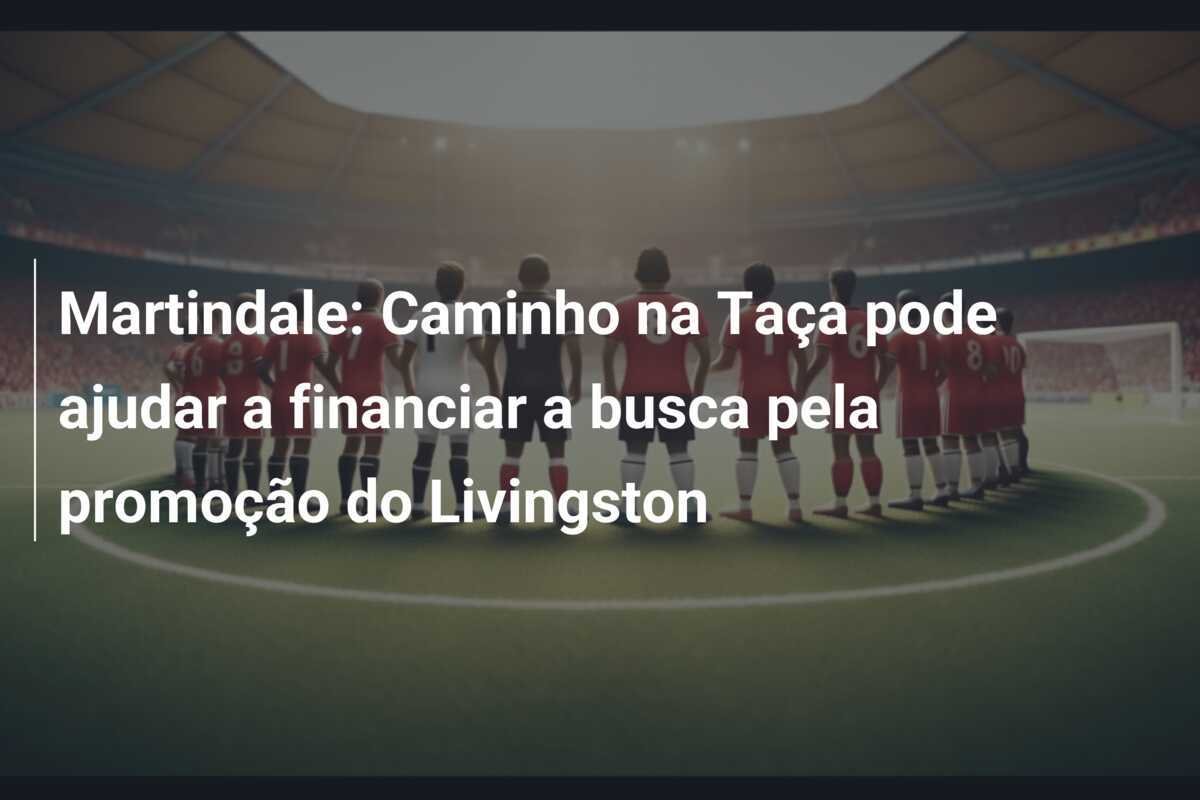 Martindale: Caminho na Taça pode ajudar a financiar a busca pela promoção do Livingston