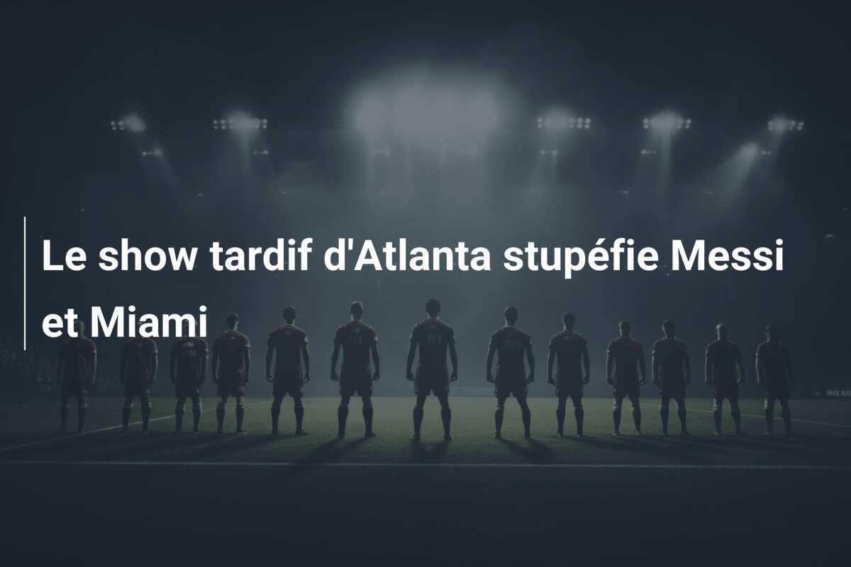 Le show tardif d'Atlanta stupéfie Messi et Miami