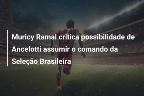 Muricy Ramal critica possibilidade de Ancelotti assumir o comando da Seleção Brasileira