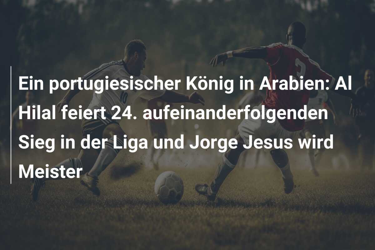 Ein portugiesischer König in Arabien: Al Hilal feiert 24. aufeinanderfolgenden Sieg in der Liga und Jorge Jesus wird Meister