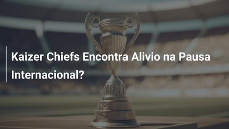 Kaizer Chiefs Encontra Alivio na Pausa Internacional?