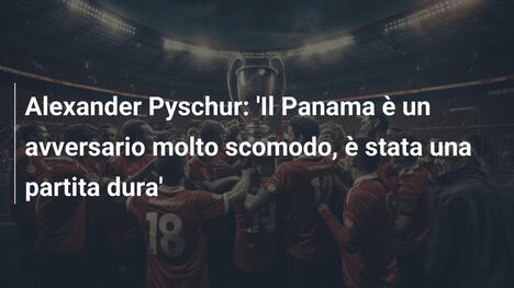 Alexander Pyschur: 'Il Panama è un avversario molto scomodo, è stata una partita dura'