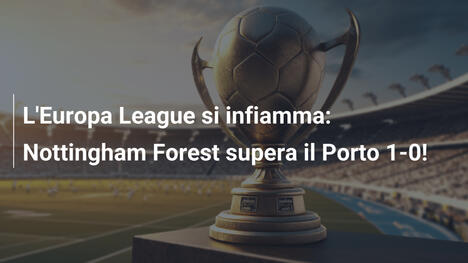 L'Europa League si infiamma: Nottingham Forest supera il Porto 1-0!