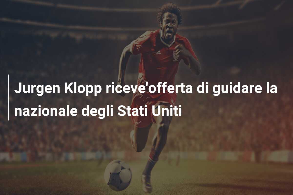 Jurgen Klopp riceve’offerta di guidare la nazionale degli Stati Uniti