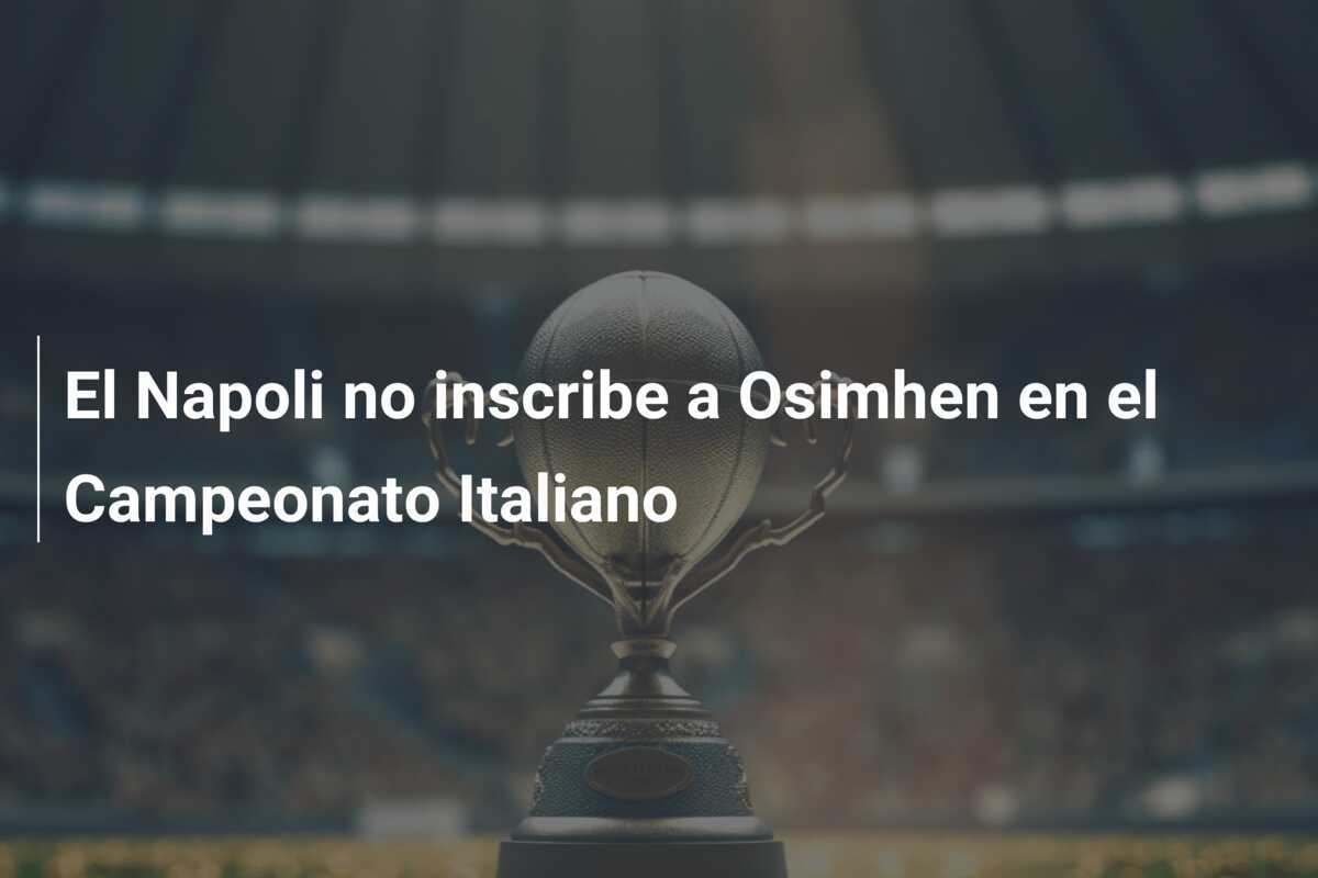 El Napoli no inscribe a Osimhen en el Campeonato Italiano