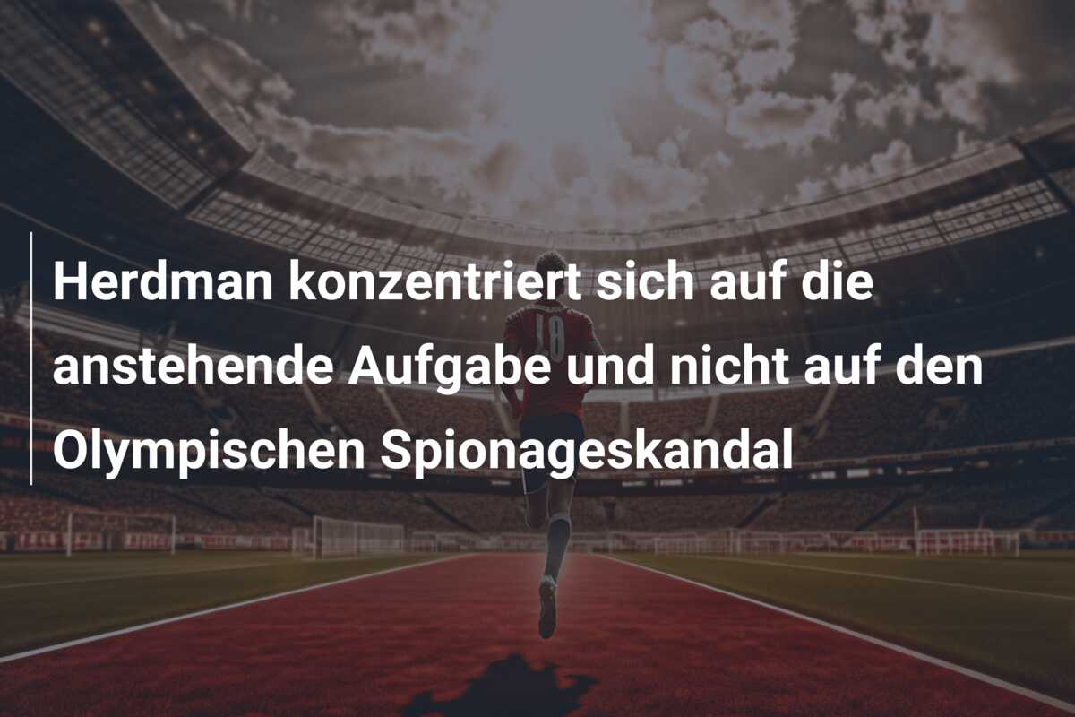 Herdman konzentriert sich auf die anstehende Aufgabe und nicht auf den Olympischen Spionageskandal
