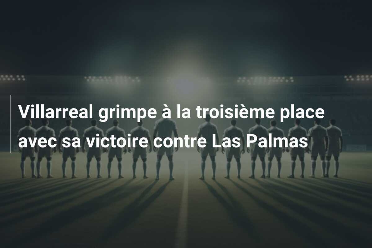 Villarreal grimpe à la troisième place avec sa victoire contre Las Palmas