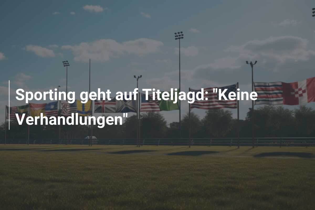 Sporting geht auf Titeljagd: "Keine Verhandlungen"