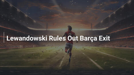 Lewandowski bác bỏ rời Barcelona