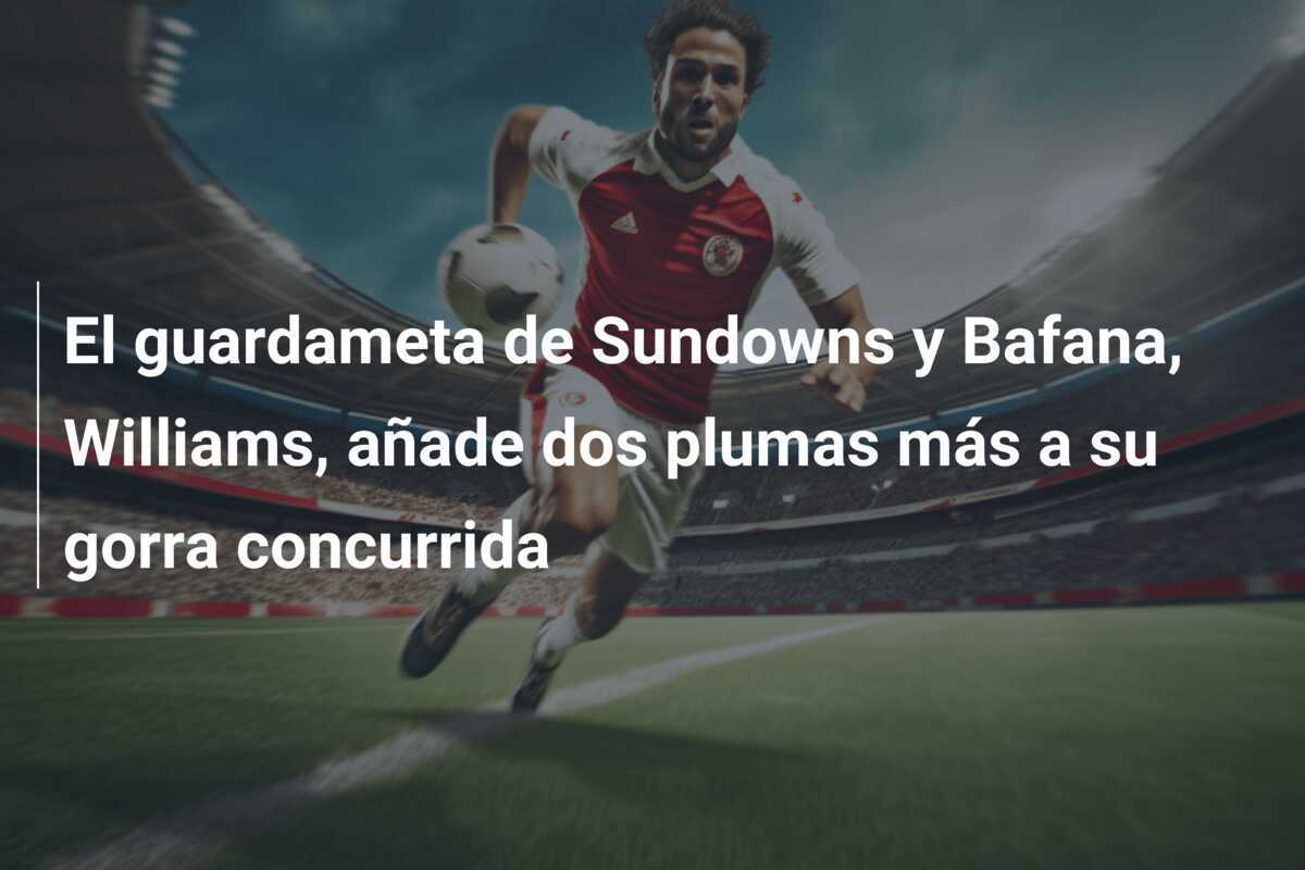El guardameta de Sundowns y Bafana, Williams, añade dos plumas más a su gorra concurrida