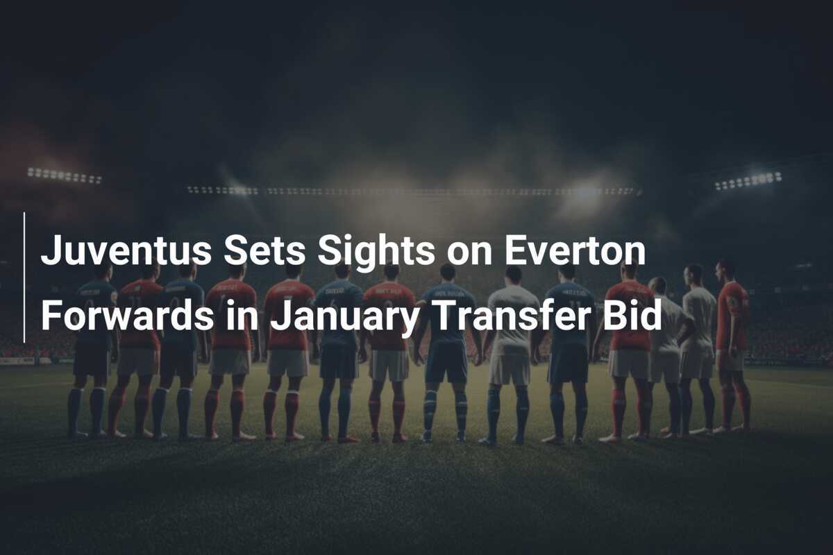 La Juventus Punta ai Centravanti dell'Everton in un Colpo di Mercato a Gennaio