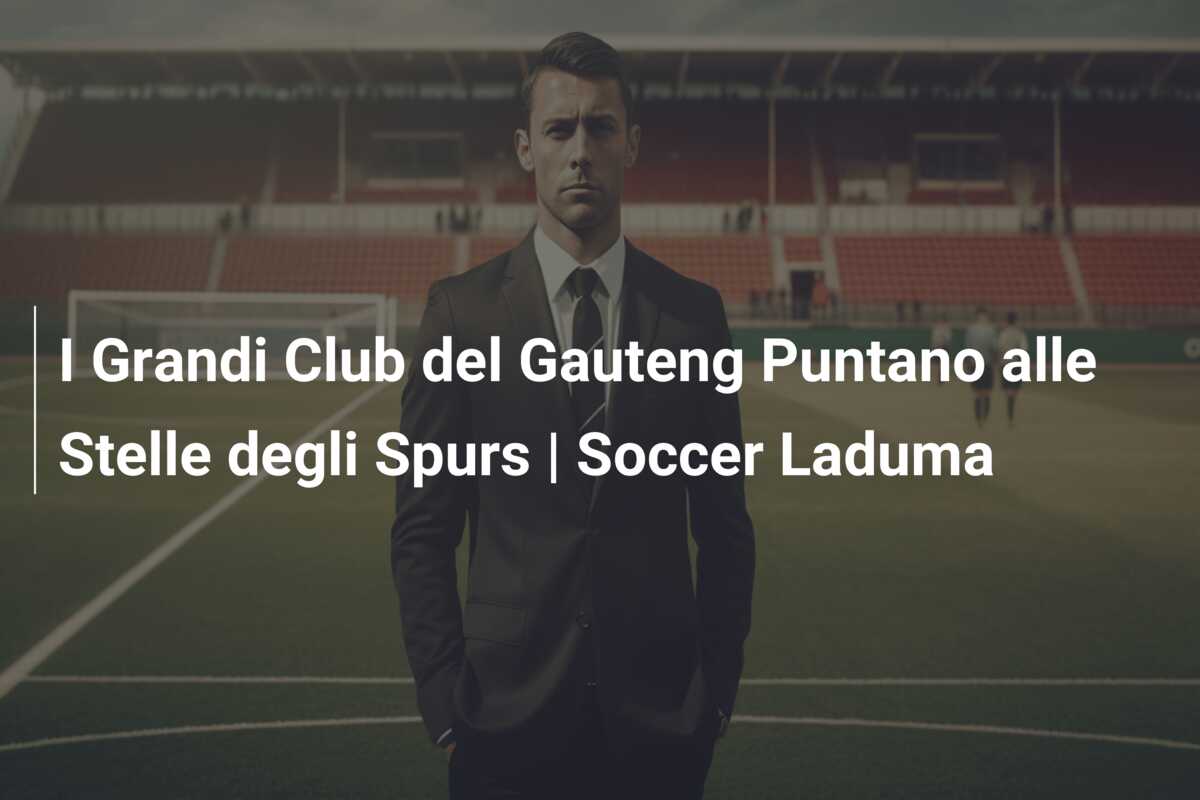 I Grandi Club del Gauteng Puntano alle Stelle degli Spurs | Soccer Laduma
