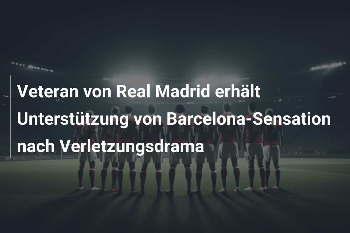 Veteran von Real Madrid erhält Unterstützung von Barcelona-Sensation nach Verletzungsdrama