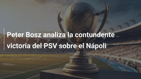 Peter Bosz analiza la contundente victoria del PSV sobre el Nápoli