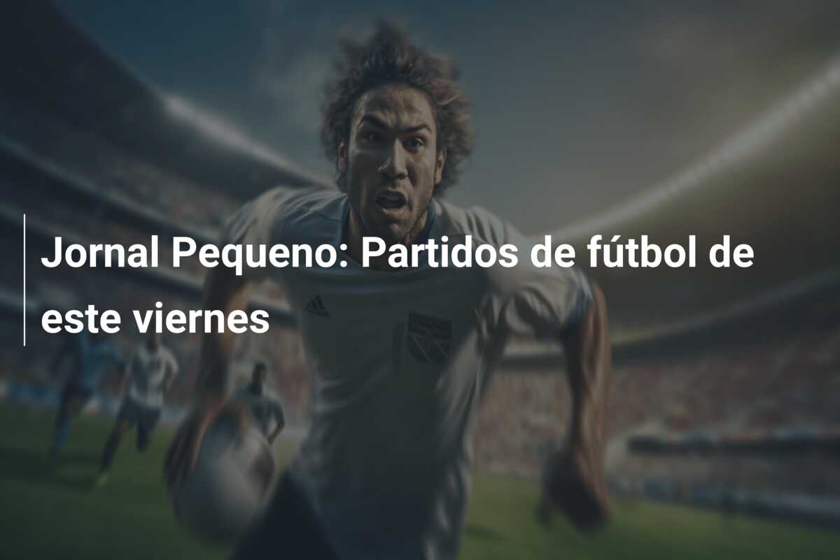 Jornal Pequeno: Partidos de fútbol de este viernes