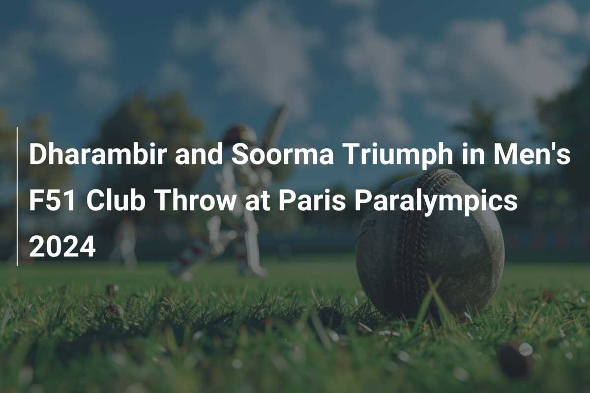 Dharambir and Soorma Triumph in Men's F51 Club Throw at Paris