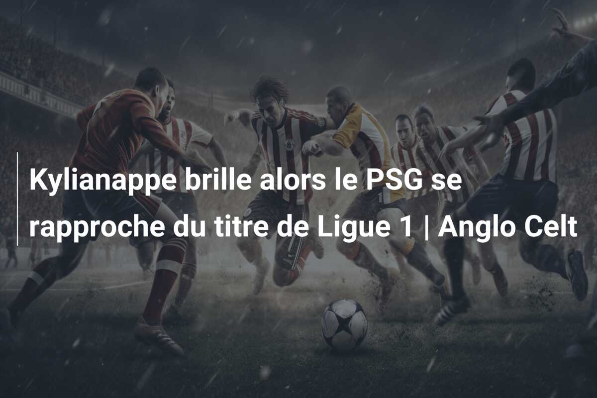 Kylianappe brille alors le PSG se rapproche du titre de Ligue 1 | Anglo Celt