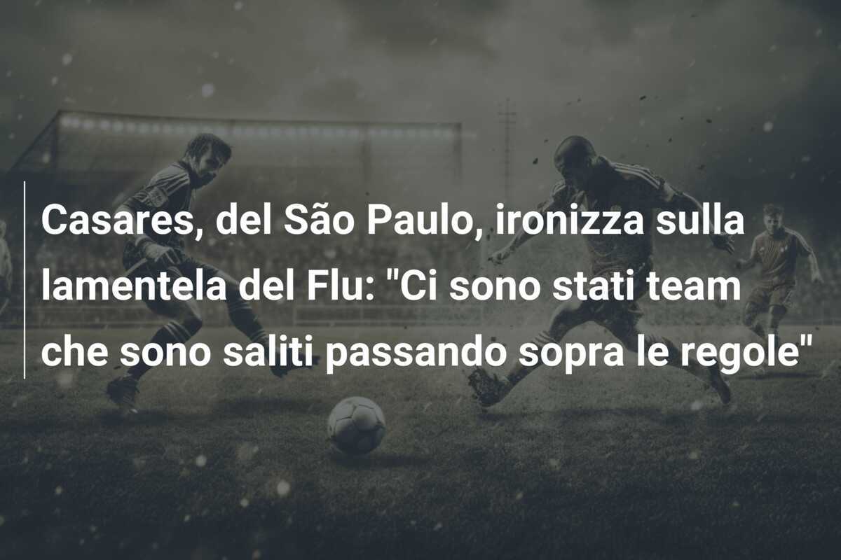Casares, del São Paulo, ironizza sulla lamentela del Flu: "Ci sono stati team che sono saliti passando sopra le regole"