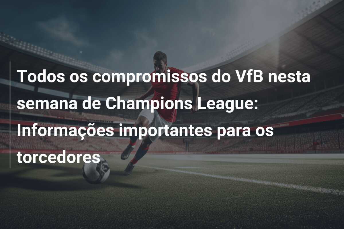 Todos os compromissos do VfB nesta semana de Champions League: Informações importantes para os torcedores