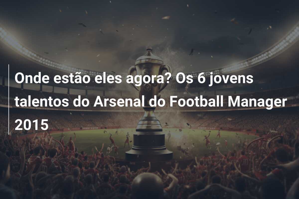 Onde estão eles agora? Os 6 jovens talentos do Arsenal do Football Manager 2015