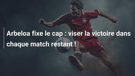 Arbeloa fixe le cap : viser la victoire dans chaque match restant !