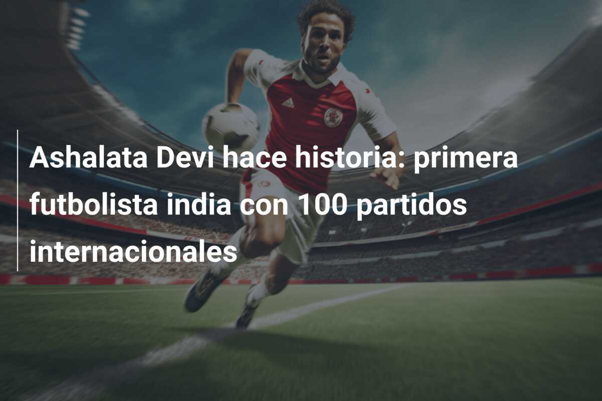 Ashalata Devi hace historia: primera futbolista india con 100 partidos internacionales