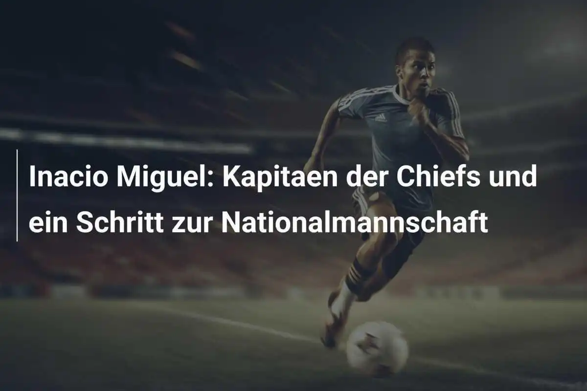 Inacio Miguel: Kapitaen der Chiefs und ein Schritt zur Nationalmannschaft